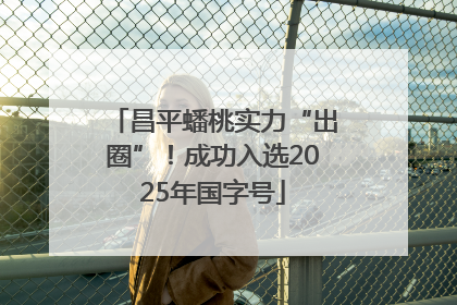 昌平蟠桃实力“出圈”！成功入选2025年国字号