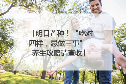 明日芒种！“吃对四样，忌做三事” 养生攻略请查收