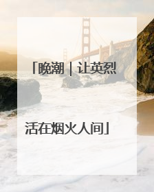 晚潮｜让英烈活在烟火人间