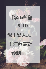 暴雨蓝警！8-10级雷暴大风！江苏最新预测！