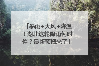 暴雨+大风+降温！湖北这轮降雨何时停？最新预报来了