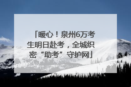 暖心！泉州6万考生明日赴考，全城织密“助考”守护网
