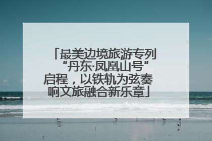 最美边境旅游专列“丹东·凤凰山号”启程，以铁轨为弦奏响文旅融合新乐章