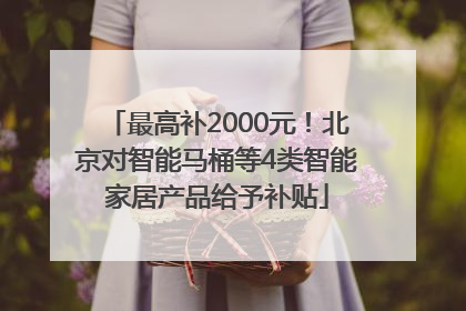 最高补2000元！北京对智能马桶等4类智能家居产品给予补贴
