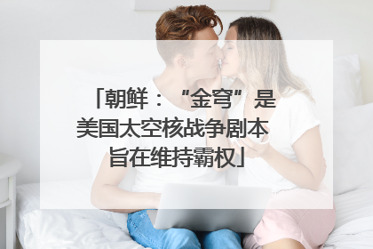朝鲜：“金穹”是美国太空核战争剧本 旨在维持霸权