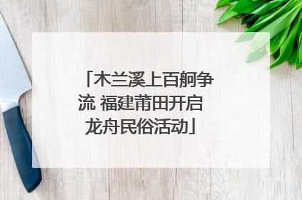 木兰溪上百舸争流 福建莆田开启龙舟民俗活动