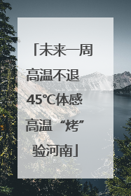 未来一周高温不退 45℃体感高温“烤”验河南