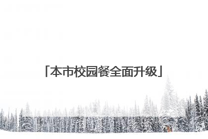 本市校园餐全面升级