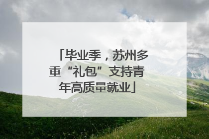 毕业季，苏州多重“礼包”支持青年高质量就业
