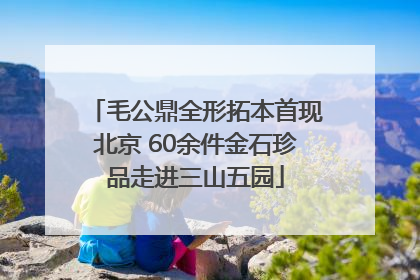 毛公鼎全形拓本首现北京 60余件金石珍品走进三山五园