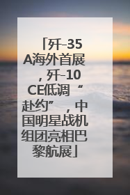 歼-35A海外首展，歼-10CE低调“赴约”，中国明星战机组团亮相巴黎航展