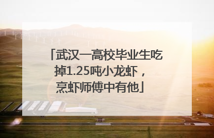武汉一高校毕业生吃掉1.25吨小龙虾，烹虾师傅中有他