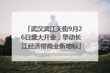 武汉滨江天街9月26日盛大开业，擎动长江经济带商业新地标