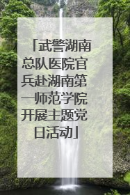 武警湖南总队医院官兵赴湖南第一师范学院开展主题党日活动