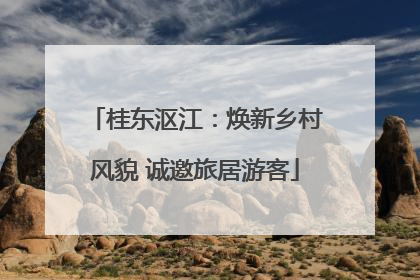 桂东沤江：焕新乡村风貌 诚邀旅居游客
