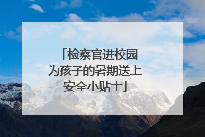 检察官进校园 为孩子的暑期送上安全小贴士