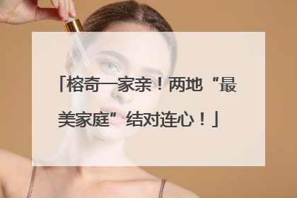 榕奇一家亲！两地“最美家庭”结对连心！