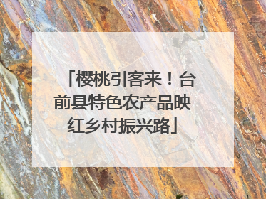 樱桃引客来！台前县特色农产品映红乡村振兴路