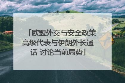 欧盟外交与安全政策高级代表与伊朗外长通话 讨论当前局势