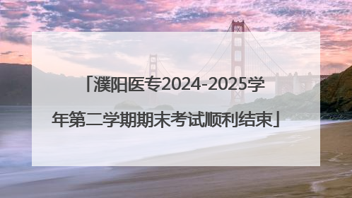 濮阳医专2024-2025学年第二学期期末考试顺利结束