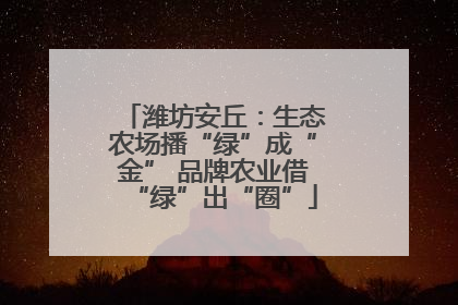 潍坊安丘：生态农场播“绿”成“金” 品牌农业借“绿”出“圈”