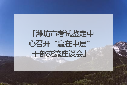 潍坊市考试鉴定中心召开“赢在中层”干部交流座谈会