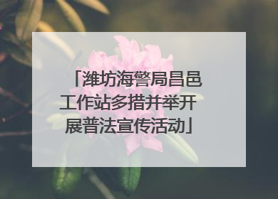 潍坊海警局昌邑工作站多措并举开展普法宣传活动