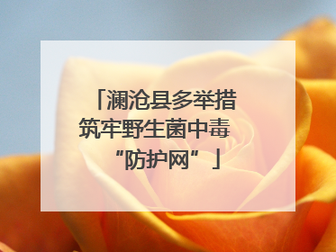 澜沧县多举措筑牢野生菌中毒“防护网”