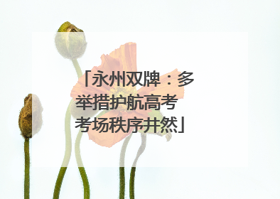 永州双牌：多举措护航高考 考场秩序井然