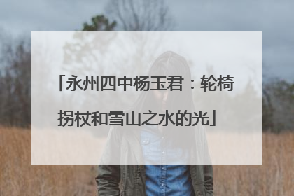 永州四中杨玉君：轮椅拐杖和雪山之水的光