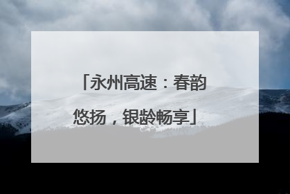 永州高速：春韵悠扬，银龄畅享
