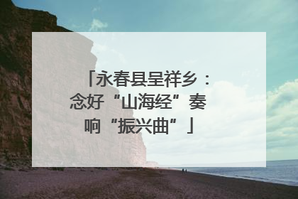 永春县呈祥乡：念好“山海经”奏响“振兴曲”