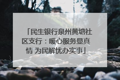 民生银行泉州黄塘社区支行：暖心服务显真情 为民解忧办实事