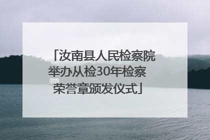 汝南县人民检察院举办从检30年检察荣誉章颁发仪式