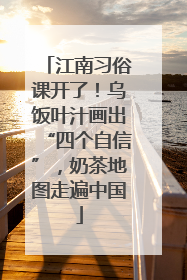 江南习俗课开了！乌饭叶汁画出“四个自信”，奶茶地图走遍中国