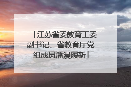 江苏省委教育工委副书记、省教育厅党组成员潘漫履新