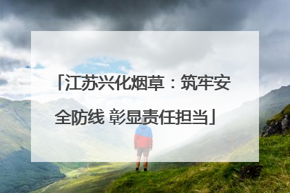 江苏兴化烟草：筑牢安全防线 彰显责任担当