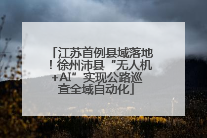 江苏首例县域落地！徐州沛县“无人机+AI”实现公路巡查全域自动化