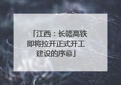 江西：长赣高铁即将拉开正式开工建设的序幕