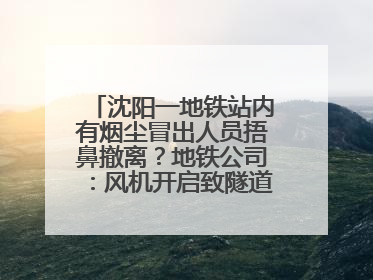 沈阳一地铁站内有烟尘冒出人员捂鼻撤离？地铁公司：风机开启致隧道灰尘飘散至站内