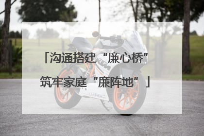 沟通搭建“廉心桥” 筑牢家庭“廉阵地”