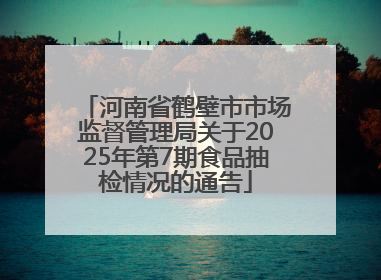 河南省鹤壁市市场监督管理局关于2025年第7期食品抽检情况的通告