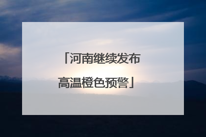 河南继续发布高温橙色预警