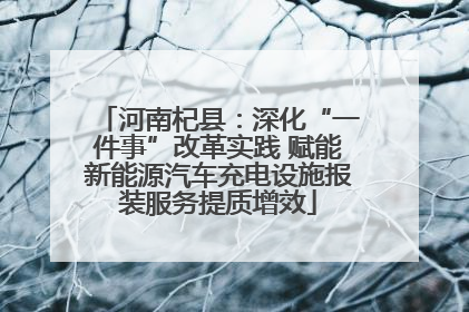 河南杞县：深化“一件事”改革实践 赋能新能源汽车充电设施报装服务提质增效