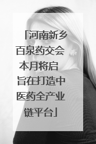 河南新乡百泉药交会本月将启 旨在打造中医药全产业链平台