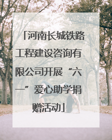 河南长城铁路工程建设咨询有限公司开展“六一”爱心助学捐赠活动