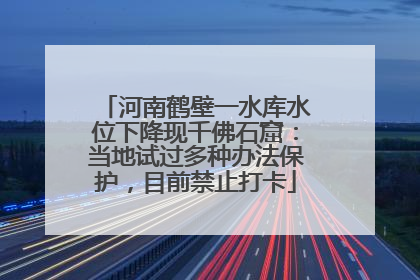 河南鹤壁一水库水位下降现千佛石窟：当地试过多种办法保护，目前禁止打卡