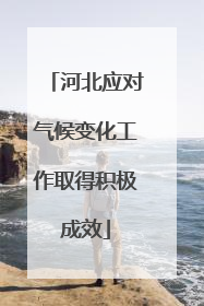 河北应对气候变化工作取得积极成效