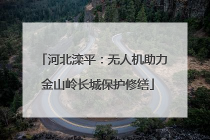 河北滦平：无人机助力金山岭长城保护修缮