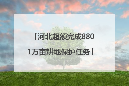河北超额完成8801万亩耕地保护任务